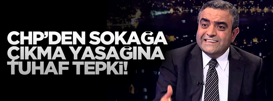 CHP'den sokağa çıkma yasağına tuhaf tepki!