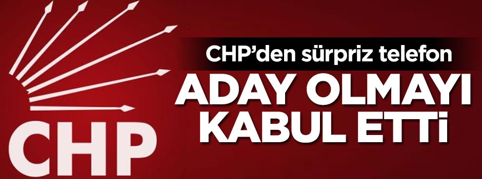 CHP'den sürpriz telefon! Aday olmayı kabul etti