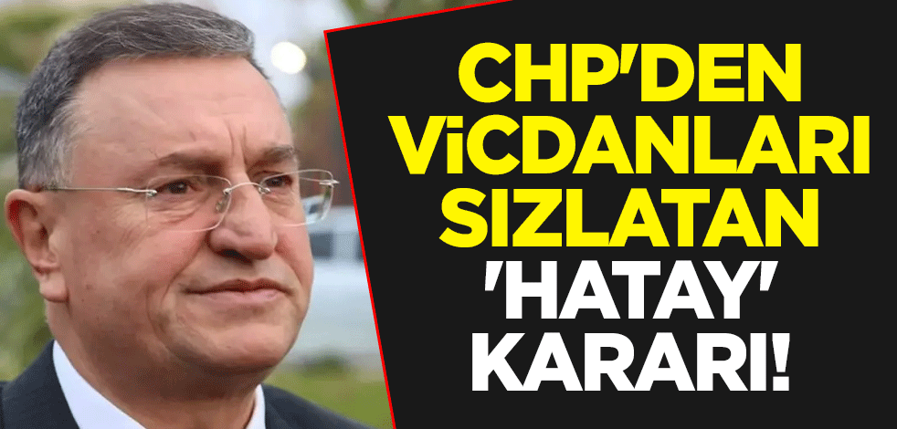 CHP'den vicdanları sızlatan 'Hatay' kararı! Depremzedeler ateş püskürdü