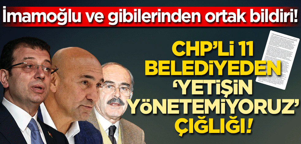 CHP'li 11 belediyeden 'yönetemiyoruz yetişin' çığlığı! İmamoğlu ve gibilerinden ortak bildiri!