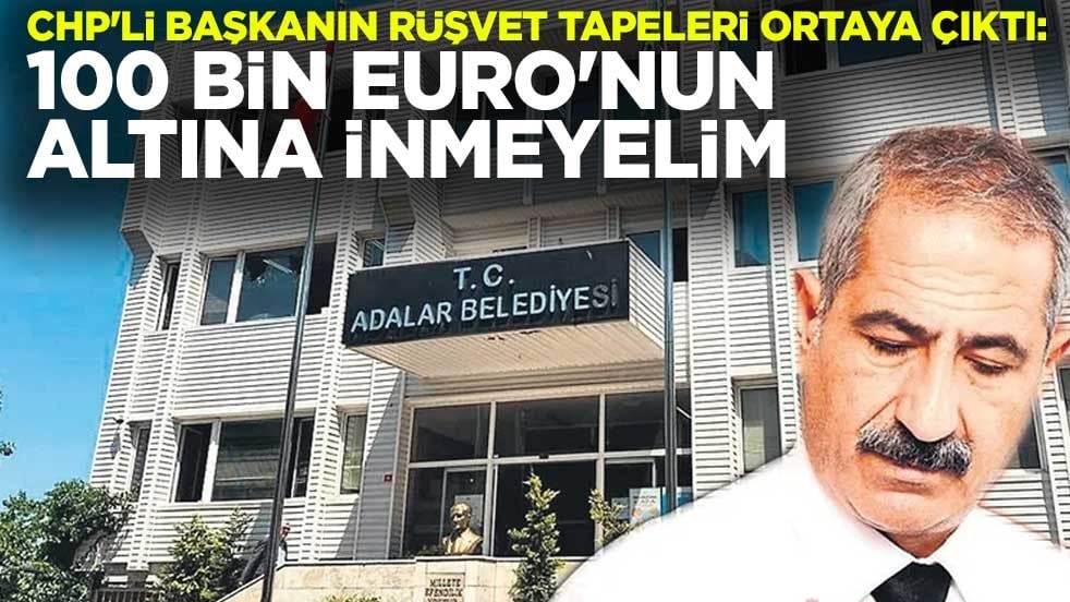 CHP'li Adalar Belediye Başkanı Ali Ercan Akpolat'ın rüşvet tapeleri gün yüzüne çıktı: 100 bin Euro'nun altına inmeyelim