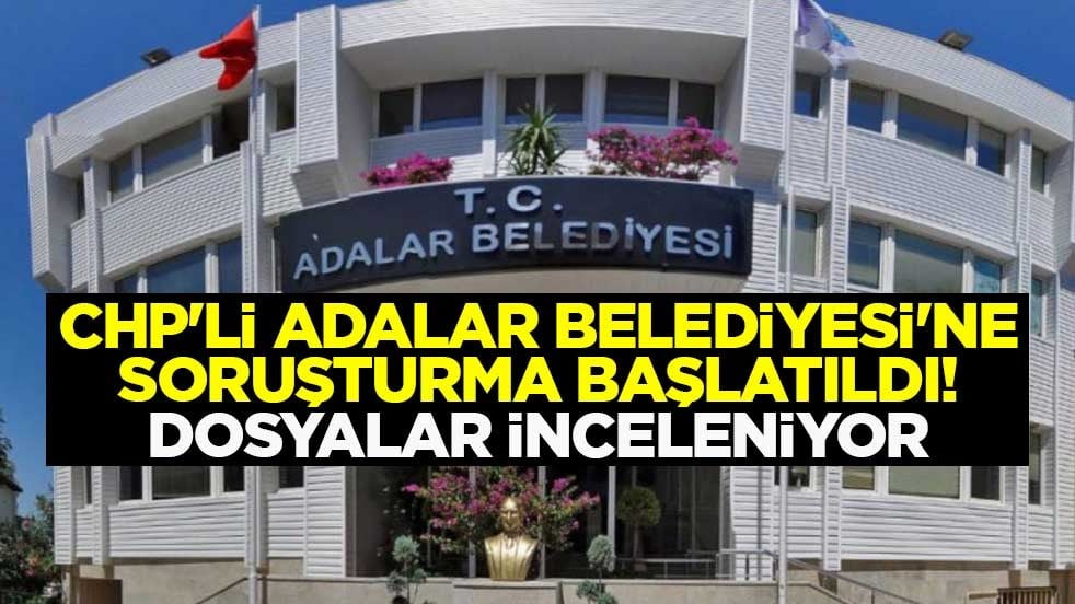 CHP'li Adalar Belediyesi'ne soruşturma başlatıldı! Dosyalar inceleniyor