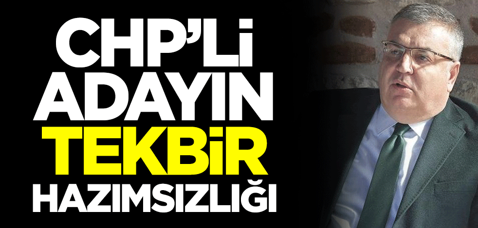 CHP’li adayın tekbir hazımsızlığı