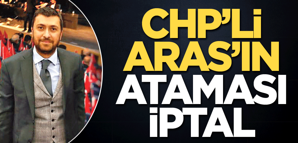 CHP’li Aras’ın ataması iptal