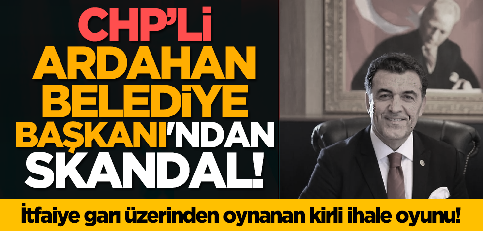 CHP’li Ardahan Belediye Başkanından skandal! İtfaiye garı üzerinden oynanan kirli ihale oyunu!