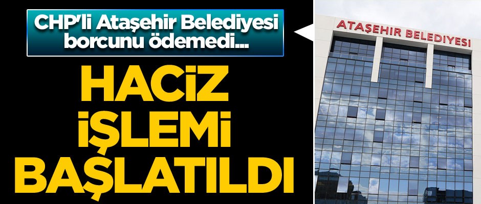 CHP'li Ataşehir Belediyesi borcunu ödemedi... Haciz işlemi başlatıldı