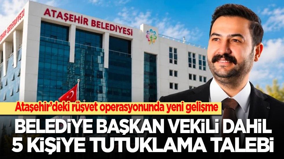 CHP'li Ataşehir’e rüşvet operasyonu: Belediye Başkan Vekili dahil 5 kişiye tutuklama talebi