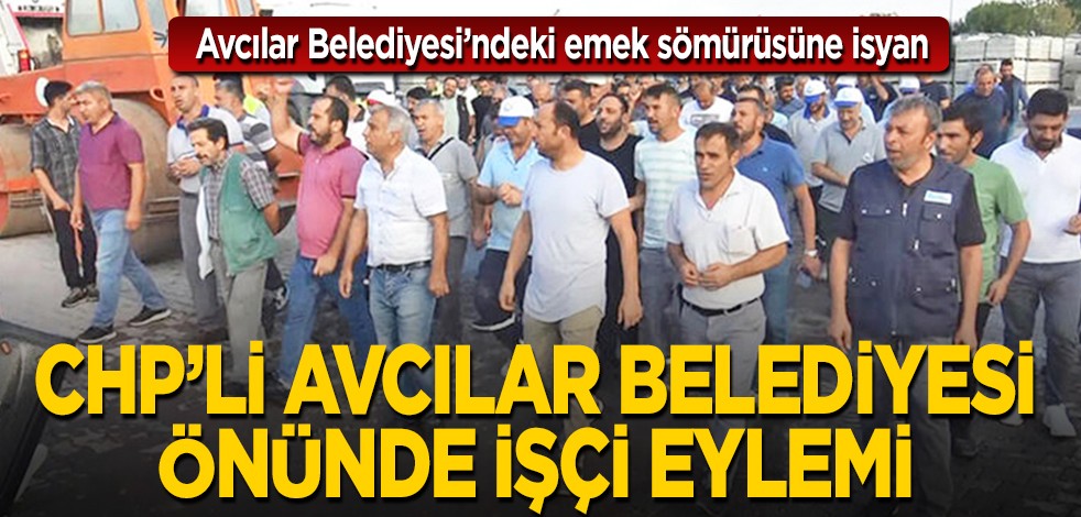 CHP'li Avcılar Belediyesi önünde işçi eylemi