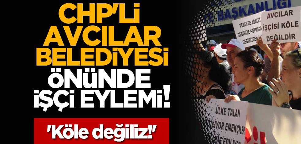 CHP'li Avcılar Belediyesi önünde işçi eylemi! 'Köle değiliz!'