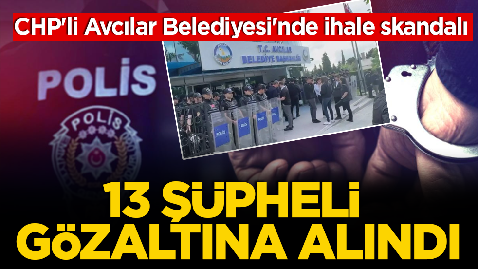 CHP'li Avcılar Belediyesi'nde ihale skandalı: 4 ilde dev operasyon! 13 şüpheli gözaltına alındı