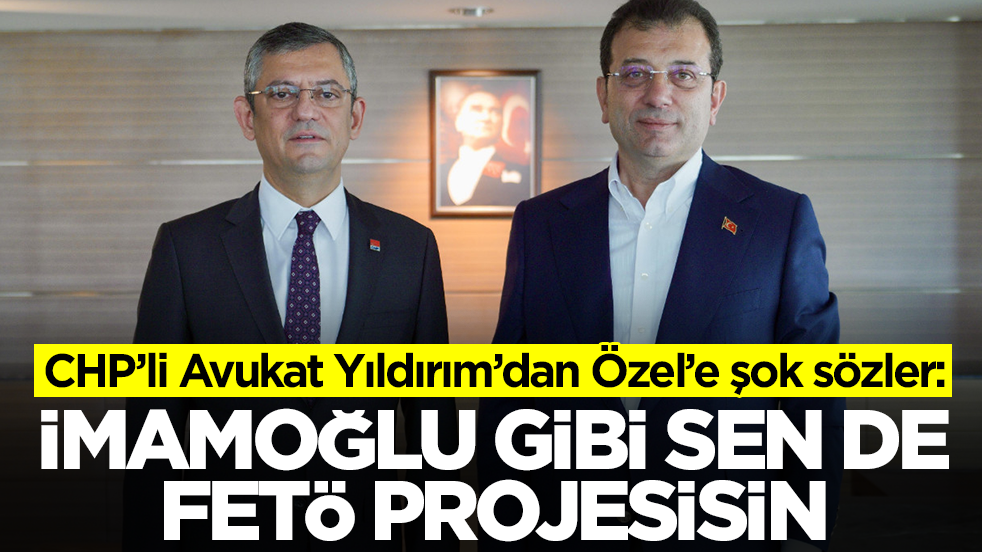 CHP’li Avukat Yıldırım’dan Özel’e şok sözler: İmamoğlu gibi sende FETÖ projesisin