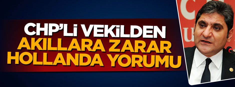 CHP'li Aykut Erdoğdu'dan akıllara zarar Hollanda yorumu!