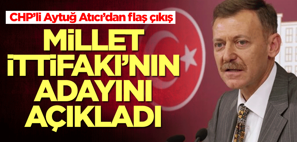 CHP’li Aytuğ Atıcı Millet İttifakı'nın adayını açıkladı