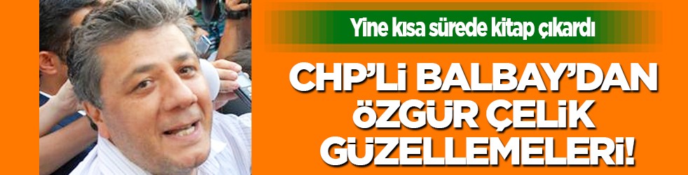 CHP’li Balbay’dan Özgür Çelik güzellemeleri... Yine kısa sürede kitap çıkardı