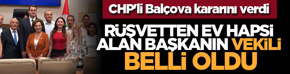 CHP'li Balçova kararını verdi: Rüşvetten ev hapsi alan başkanın vekili belli oldu
