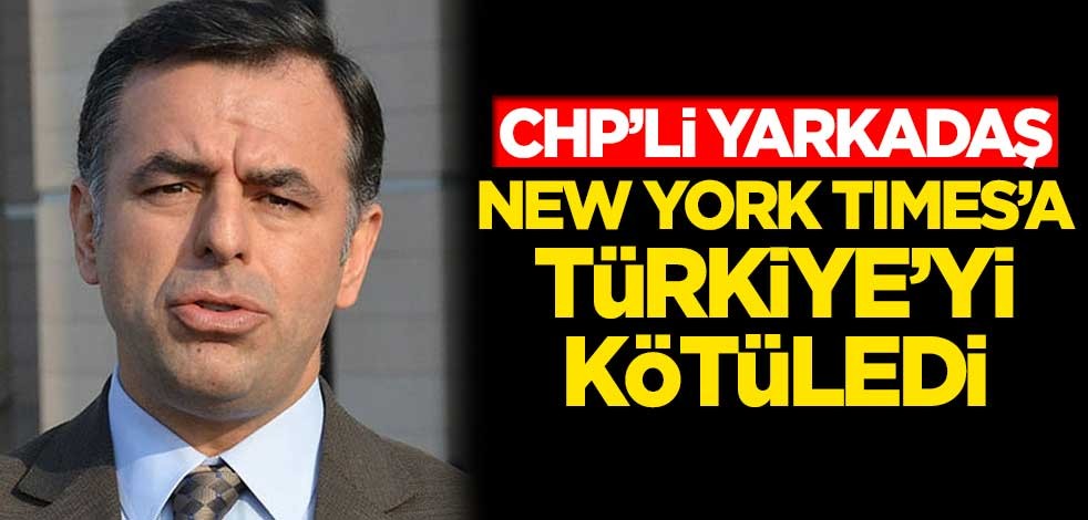 CHP'li Barış Yarkadaş, New York Times'a Türkiye'yi kötüledi