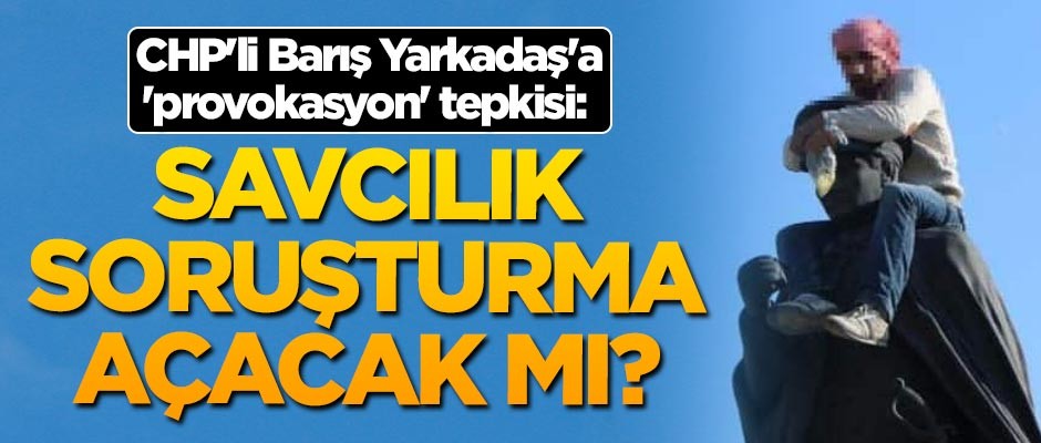 CHP'li Barış Yarkadaş'a 'provokasyon' tepkisi: Savcılık soruşturma açacak mı?