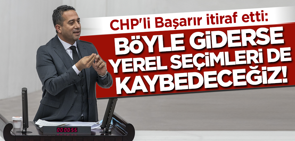 CHP'li Başarır itiraf etti: Böyle giderse yerel seçimleri de kaybedeceğiz!