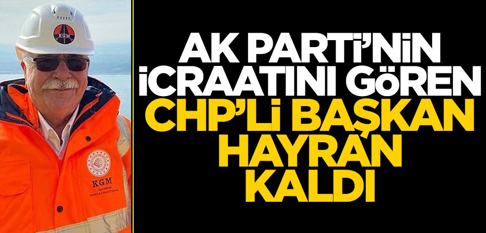 CHP'li Başkan, AK Parti'nin icraatını görünce hayran kaldı