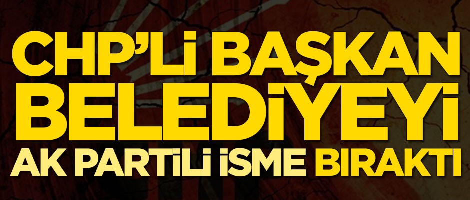 CHP'li başkan belediyeyi AK Partili isme bıraktı