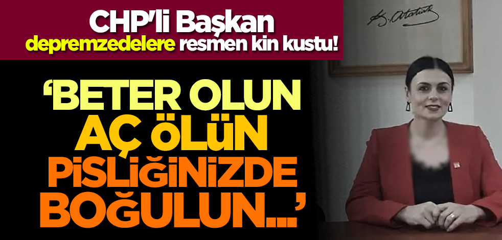 CHP'li Başkan depremzedelere resmen kin kustu! 'Beter olun, aç ölün, pisliğinizde boğulun...'