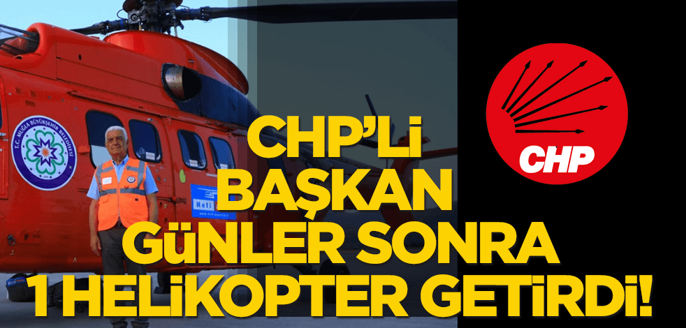 CHP'li başkan günler sonra Muğla'ya 1 helikopter getirebildi!