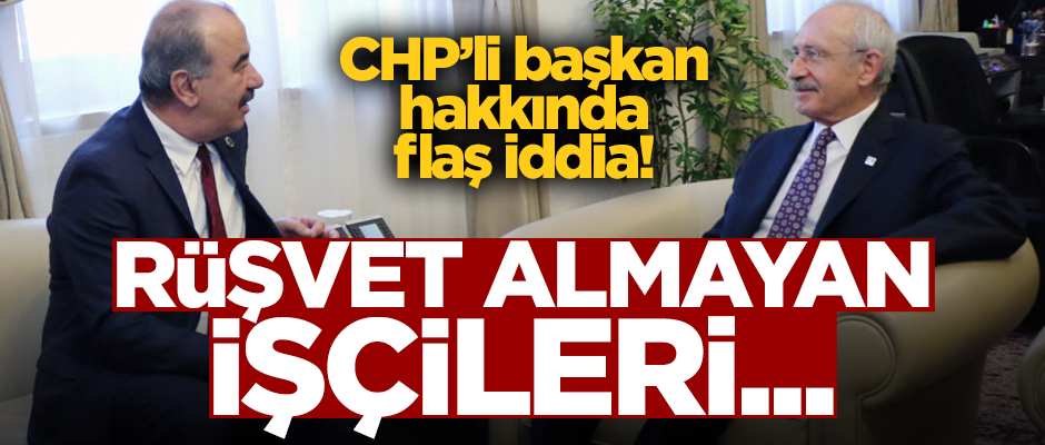 CHP’li başkan hakkında flaş iddia! "Rüşvet almayan işçileri..."