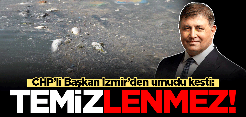 CHP'li Başkan İzmir'den umudunu kesti: Temizlenmez!