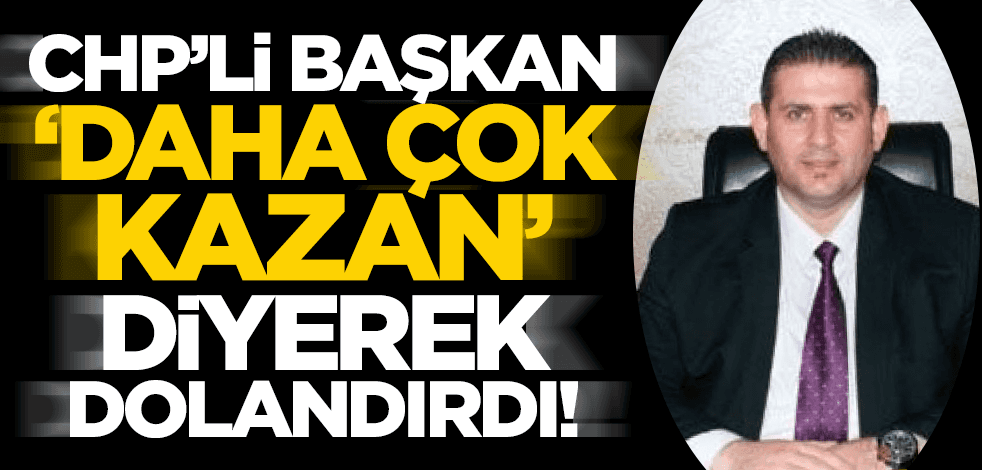 CHP'li Başkan "kâr edeceksin" diyerek dolandırdı!