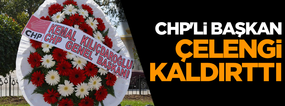 CHP'li Başkan, Kılıçdaroğlu'nun çelengini kaldırttı