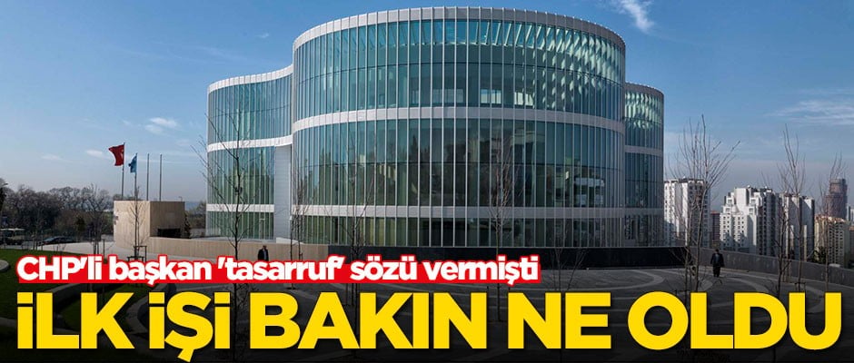 CHP'li başkan tasarruf sözü vermişti! Göreve gelir gelmez ilk işi bakın ne oldu