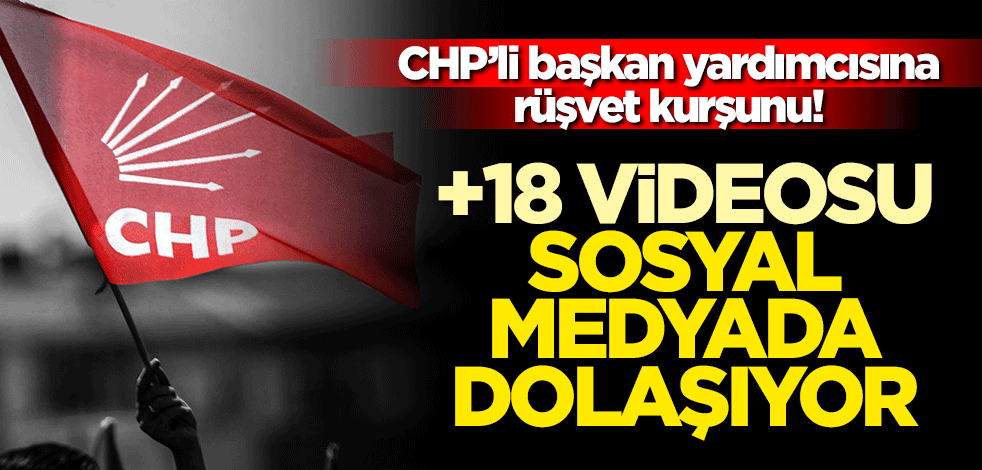 CHP’li başkan yardımcısına rüşvet kurşunu! +18 videosu sosyal medyada dolaşıyor