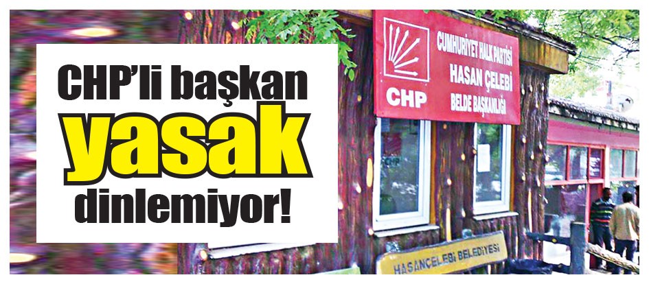 CHP’li başkan yasak dinlemiyor!