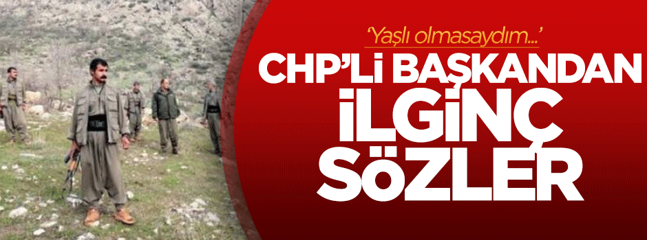 CHP'li başkan: Yaşlı olmasaydım dağa çıkardım