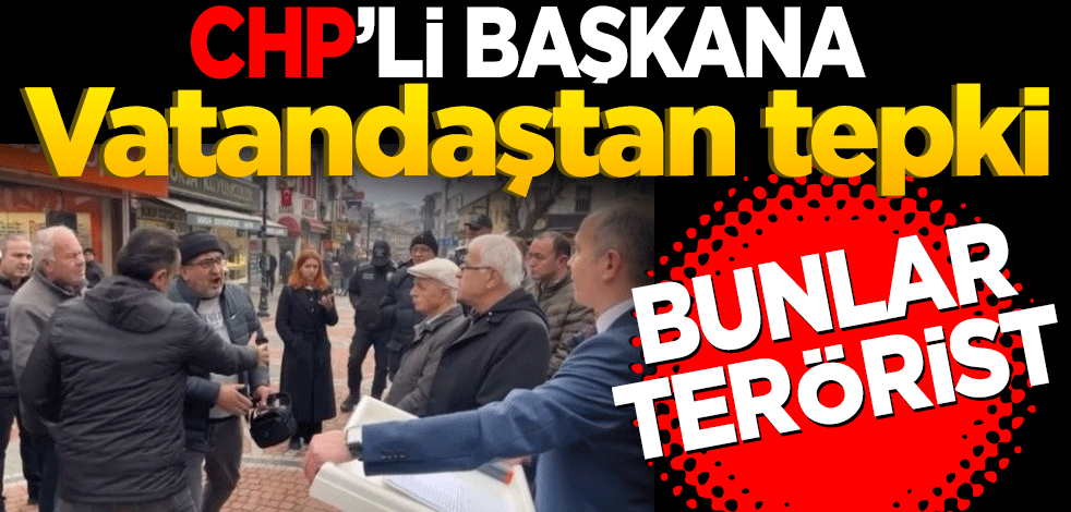 CHP'li başkana vatandaştan tepki: Bunlar Terörist