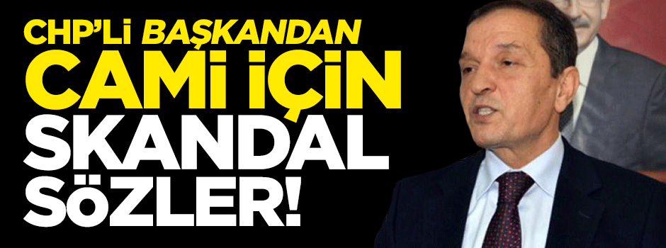 CHP'li başkandan cami için skandal sözler