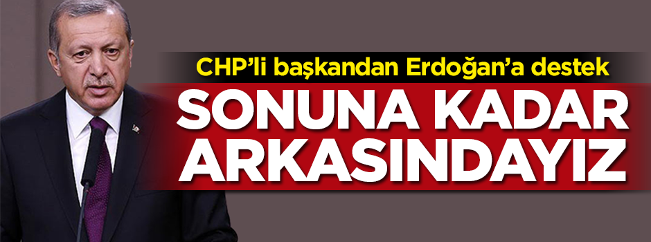 CHP'li başkandan Erdoğan'a destek: Sonuna kadar arkasındayız