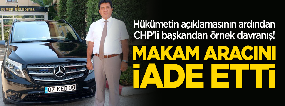 CHP'li başkandan örnek davranış! Hükümetin açıklamasının ardından makam aracını iade etti