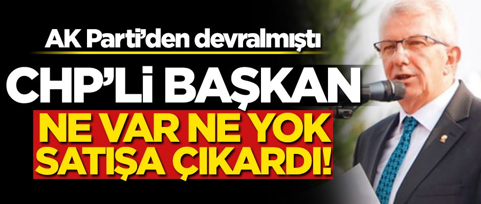CHP'li başkandan skandal karar! AK Parti'den devraldı, ne var ne yok satıyor