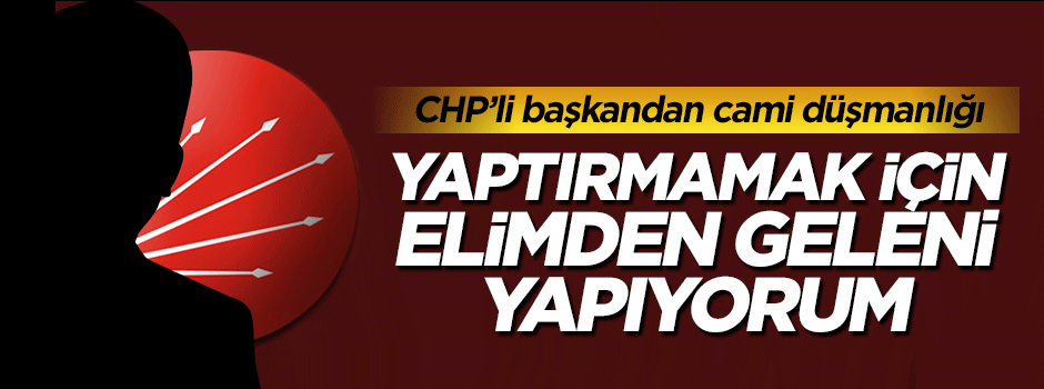CHP'li başkanın cami düşmanlığı