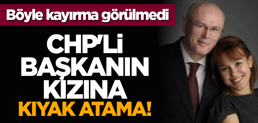 CHP'li başkanın kızına kıyak atama!