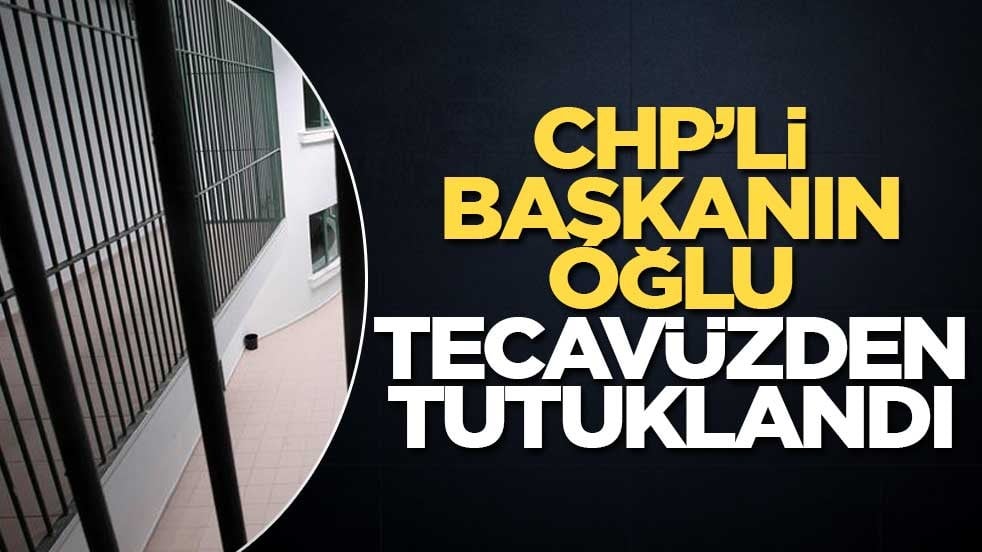 CHP’li Başkanın oğlu tecavüzden tutuklandı