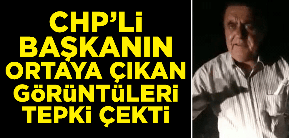 CHP’li başkanın ortaya çıkan görüntüleri tepki çekti
