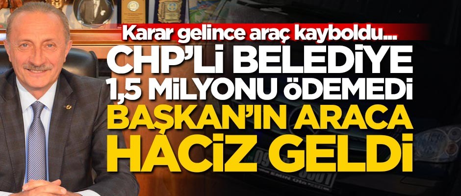 CHP'li Belediye 1,5 milyonu ödemedi, Başkan'ın araca haciz geldi