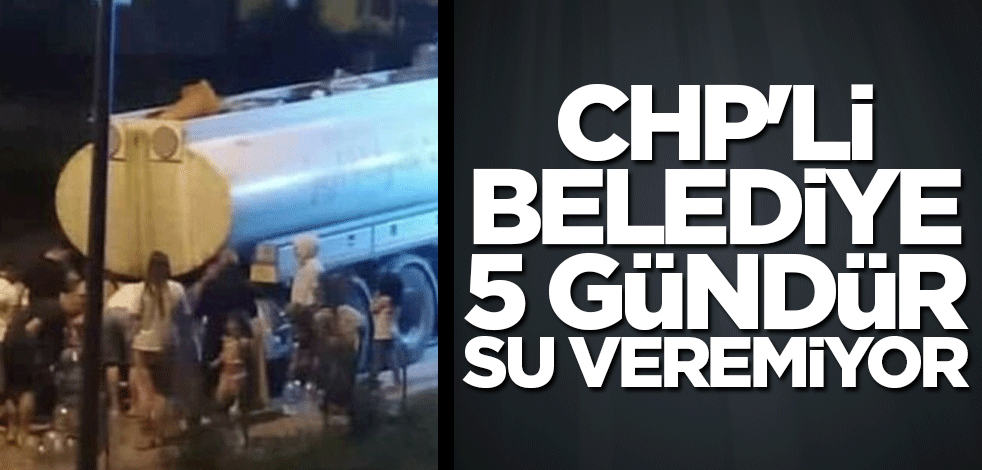 CHP'li Belediye 5 gündür su veremiyor