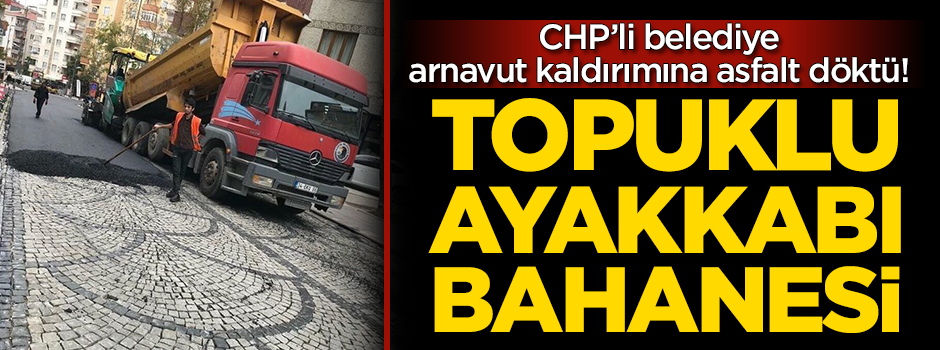 CHP'li belediye arnavut kaldırımına asfalt döktü!