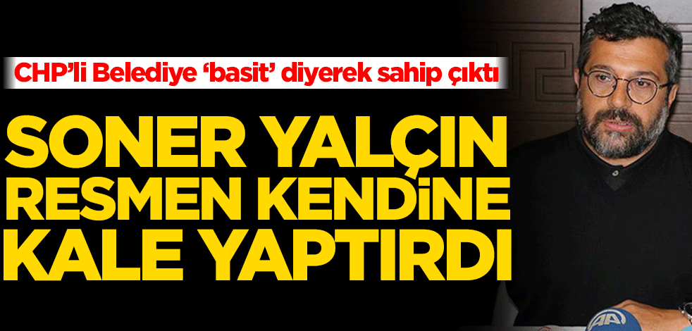 CHP’li Belediye ‘basit’ diyerek sahip çıktı! Soner Yalçın resmen kendine kale yaptırmış
