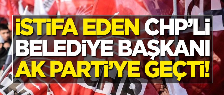 CHP'li Belediye Başkanı AK Parti'ye geçti