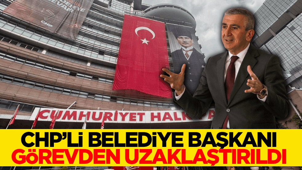 CHP’li belediye başkanı görevden uzaklaştırıldı