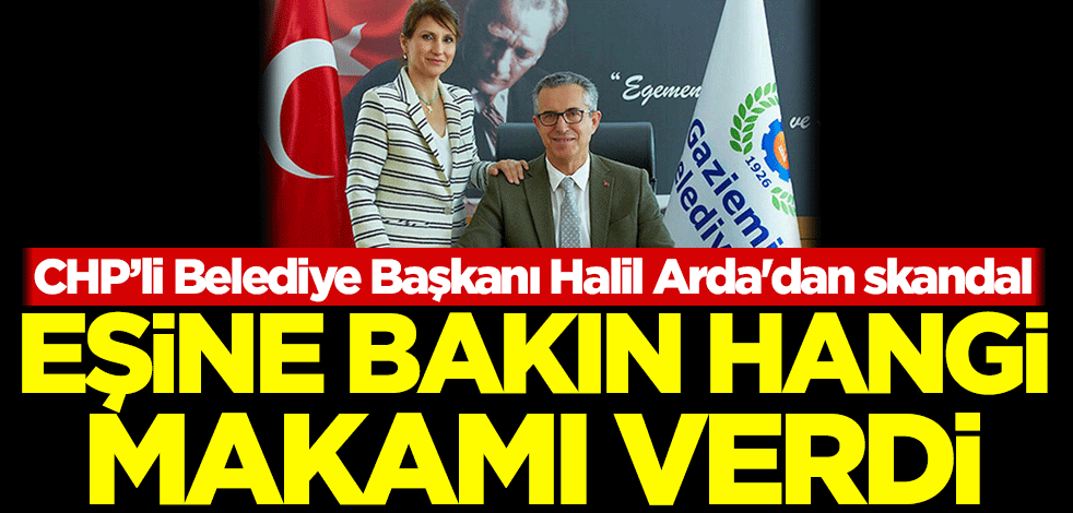 CHP’li Belediye Başkanı Halil Arda'dan skandal! Eşine bakın hangi makamı verdi